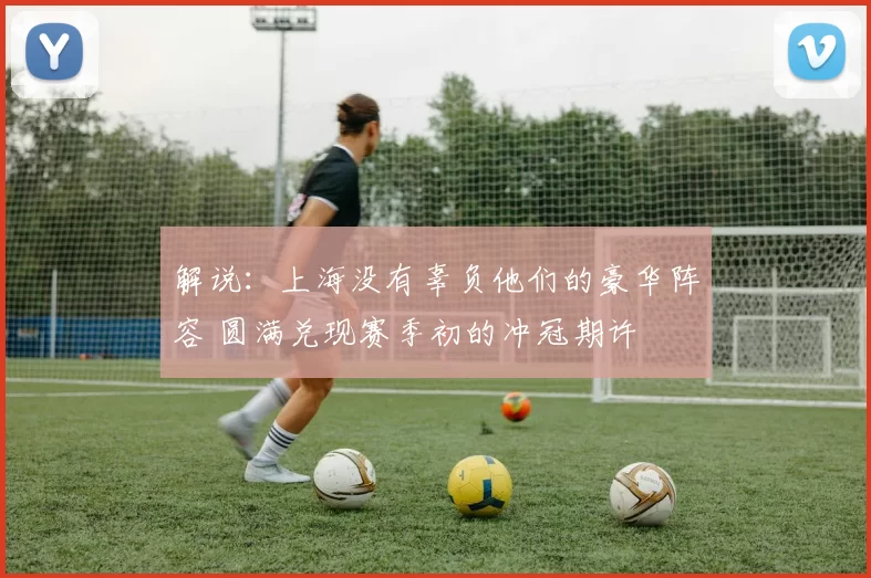 解说：上海没有辜负他们的豪华阵容 圆满兑现赛季初的冲冠期许
