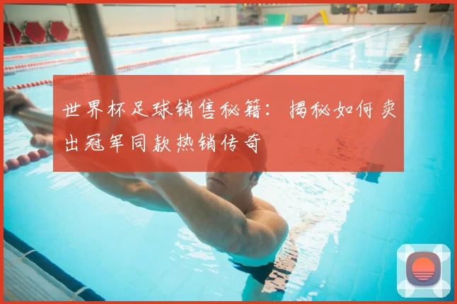 世界杯足球销售秘籍：揭秘如何卖出冠军同款热销传奇