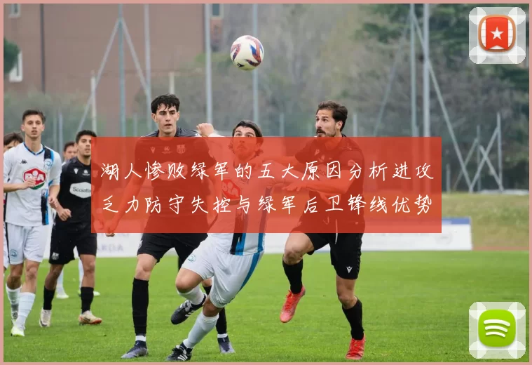 湖人惨败绿军的五大原因分析进攻乏力防守失控与绿军后卫锋线优势