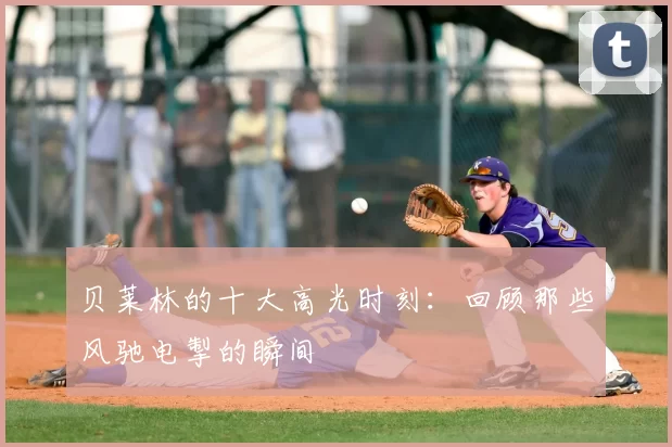 贝莱林的十大高光时刻：回顾那些风驰电掣的瞬间